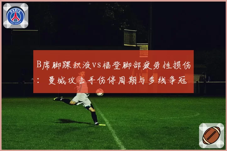 B席脚踝积液vs福登脚部疲劳性损伤：曼城攻击手伤停周期与多线争冠轮换节奏
