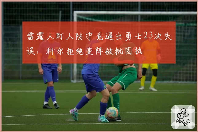 雷霆人盯人防守竟逼出勇士23次失误，科尔拒绝变阵被批固执