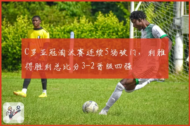 C罗亚冠淘汰赛连续5场破门，利雅得胜利总比分3-2晋级四强