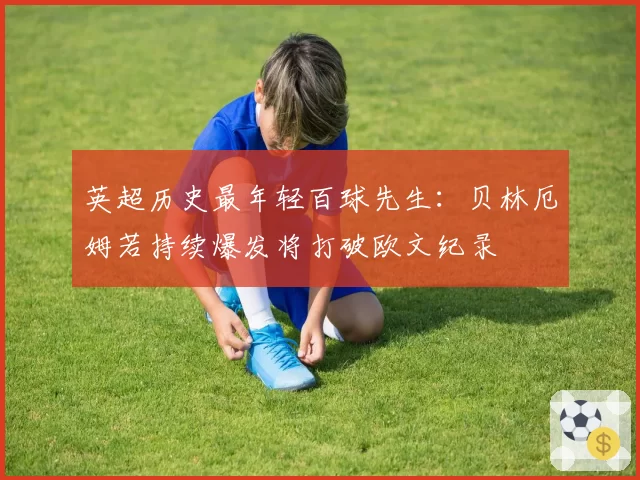 英超历史最年轻百球先生：贝林厄姆若持续爆发将打破欧文纪录