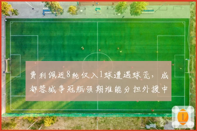 费利佩近8轮仅入1球遭遇球荒，成都蓉城争冠瓶颈期谁能分担外援中锋压力？