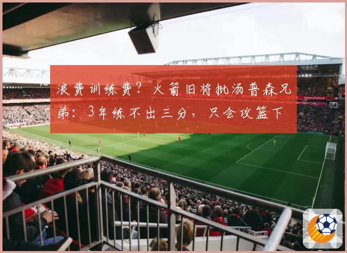 浪费训练费?火箭旧将批汤普森兄弟:3年练不出三分,只会攻篮下