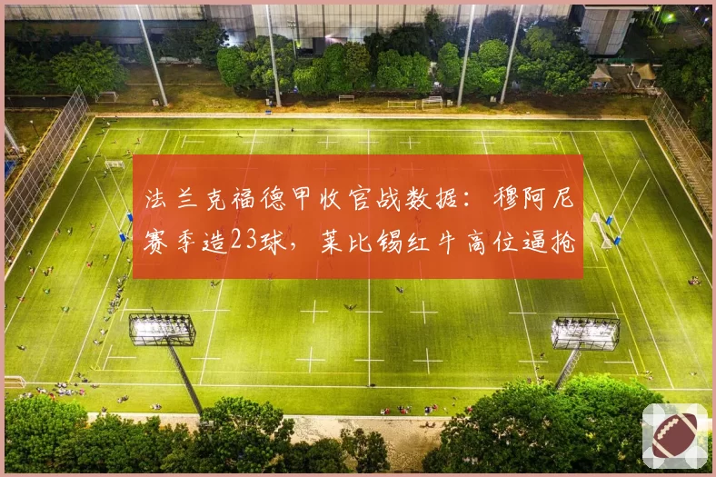 法兰克福德甲收官战数据：穆阿尼赛季造23球，莱比锡红牛高位逼抢成功率联盟第一