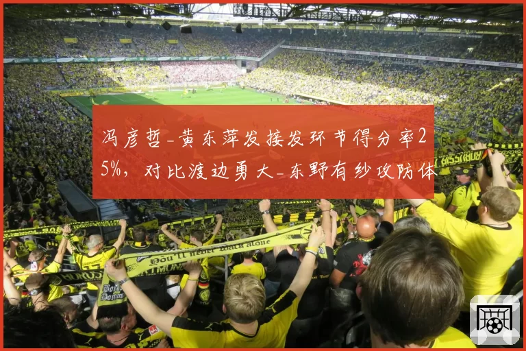 冯彦哲_黄东萍发接发环节得分率25%，对比渡边勇大_东野有纱攻防体系