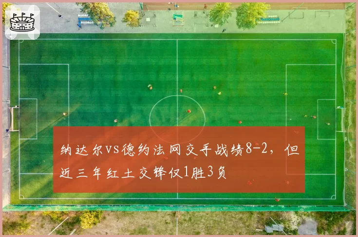 纳达尔vs德约法网交手战绩8-2，但近三年红土交锋仅1胜3负