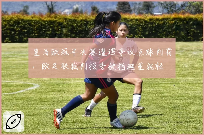 皇马欧冠半决赛遭遇争议点球判罚，欧足联裁判报告被指避重就轻