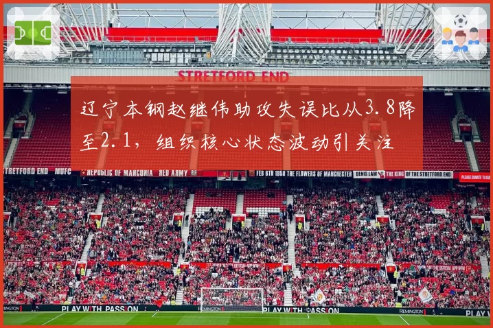 辽宁本钢赵继伟助攻失误比从3.8降至2.1,组织核心状态波动引关注
