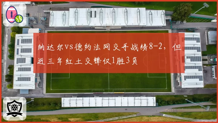 纳达尔vs德约法网交手战绩8-2，但近三年红土交锋仅1胜3负